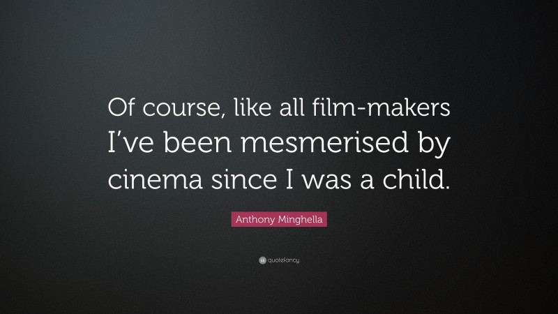 Anthony Minghella Quote: “Of course, like all film-makers I’ve been mesmerised by cinema since I was a child.”