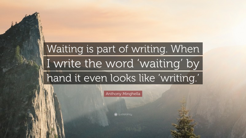 Anthony Minghella Quote: “Waiting is part of writing. When I write the word ‘waiting’ by hand it even looks like ‘writing.’”