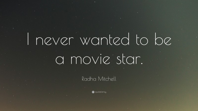 Radha Mitchell Quote: “I never wanted to be a movie star.”