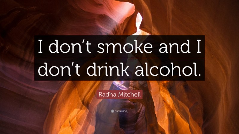 Radha Mitchell Quote: “I don’t smoke and I don’t drink alcohol.”