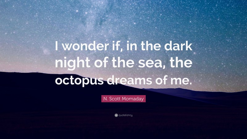 N. Scott Momaday Quote: “I wonder if, in the dark night of the sea, the octopus dreams of me.”
