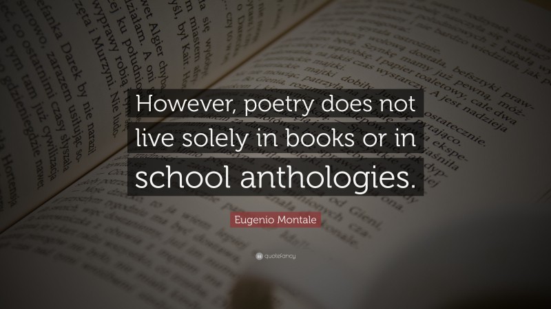 Eugenio Montale Quote: “However, poetry does not live solely in books or in school anthologies.”