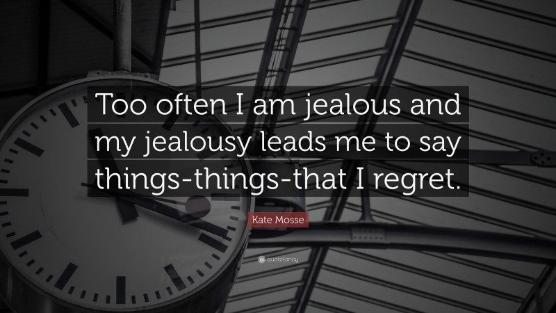 Kate Mosse Quote: “Too often I am jealous and my jealousy leads me to say things-things-that I regret.”