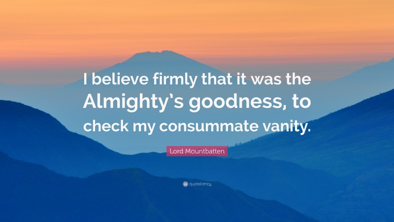 Lord Mountbatten Quote: “I believe firmly that it was the Almighty’s goodness, to check my consummate vanity.”