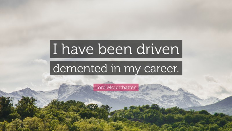 Lord Mountbatten Quote: “I have been driven demented in my career.”