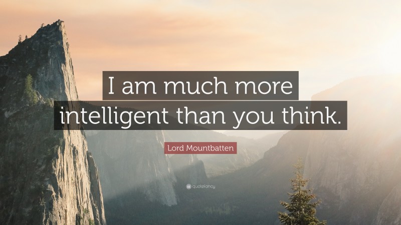 Lord Mountbatten Quote: “I am much more intelligent than you think.”
