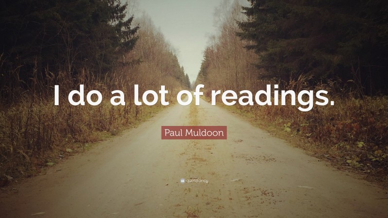 Paul Muldoon Quote: “I do a lot of readings.”