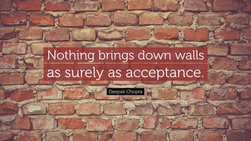Deepak Chopra Quote: “Nothing brings down walls as surely as acceptance.”