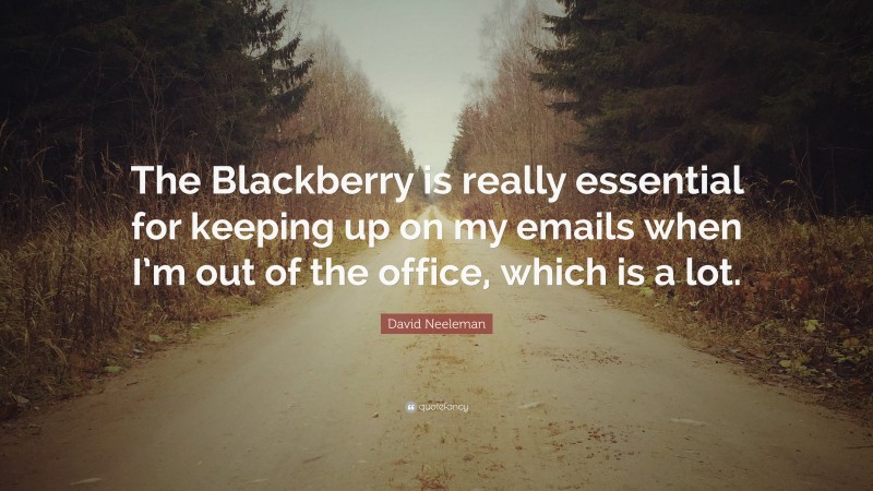 David Neeleman Quote: “The Blackberry is really essential for keeping up on my emails when I’m out of the office, which is a lot.”