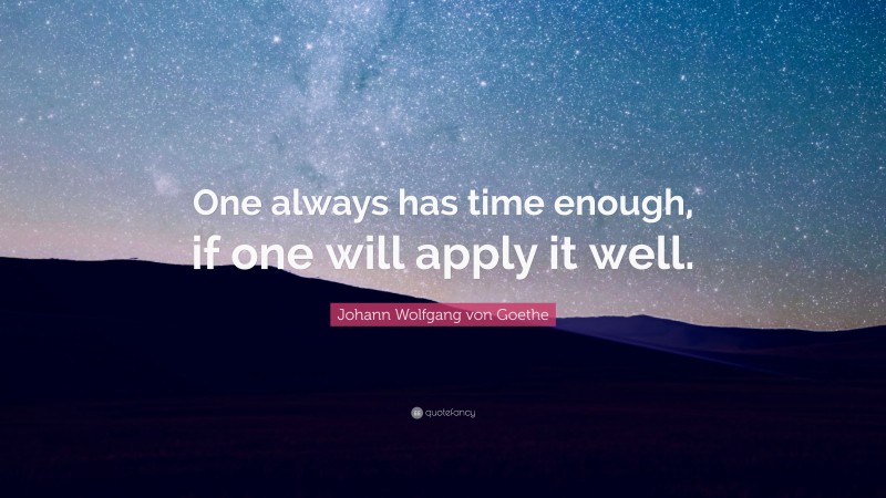 Johann Wolfgang von Goethe Quote: “One always has time enough, if one will apply it well.”