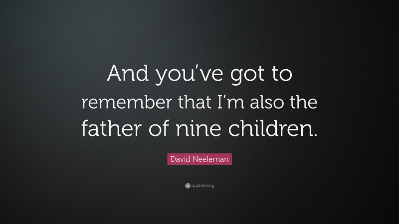 David Neeleman Quote: “And you’ve got to remember that I’m also the father of nine children.”