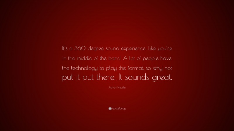 Aaron Neville Quote: “It’s a 360-degree sound experience. Like you’re in the middle of the band. A lot of people have the technology to play the format, so why not put it out there. It sounds great.”