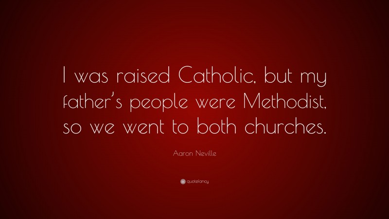 Aaron Neville Quote: “I was raised Catholic, but my father’s people were Methodist, so we went to both churches.”