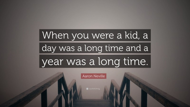 Aaron Neville Quote: “When you were a kid, a day was a long time and a year was a long time.”