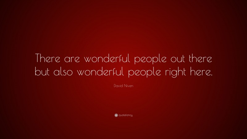 David Niven Quote: “There are wonderful people out there but also wonderful people right here.”