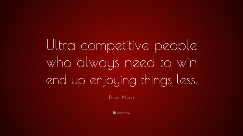 David Niven Quote: “Ultra competitive people who always need to win end up enjoying things less.”