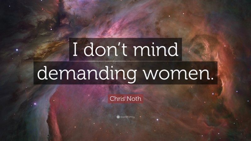 Chris Noth Quote: “I don’t mind demanding women.”