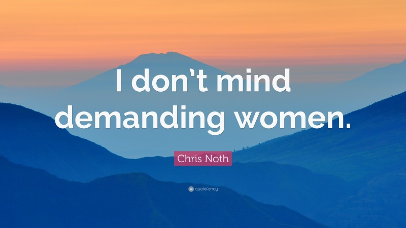 Chris Noth Quote: “I don’t mind demanding women.”