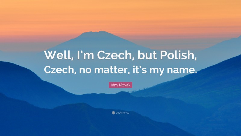 Kim Novak Quote: “Well, I’m Czech, but Polish, Czech, no matter, it’s my name.”