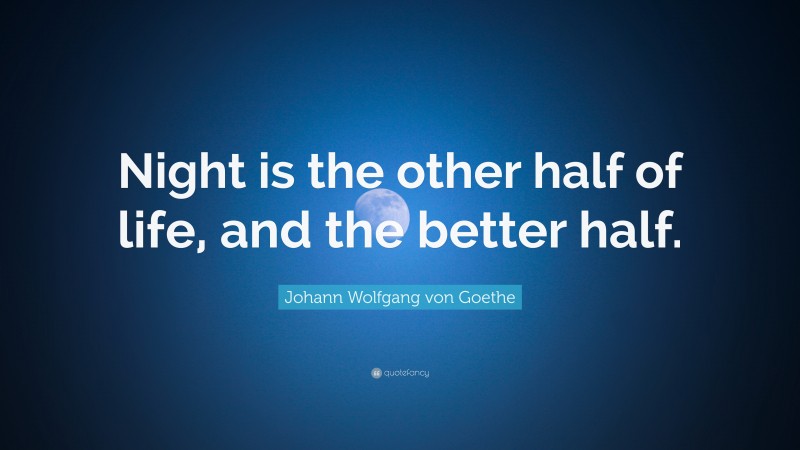 Johann Wolfgang von Goethe Quote: “Night is the other half of life, and the better half.”