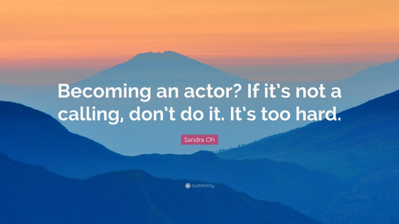 Sandra Oh Quote: “Becoming an actor? If it’s not a calling, don’t do it. It’s too hard.”