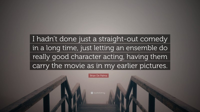 Brian De Palma Quote: “I hadn’t done just a straight-out comedy in a long time, just letting an ensemble do really good character acting, having them carry the movie as in my earlier pictures.”