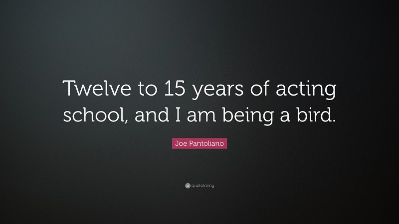 Joe Pantoliano Quote: “Twelve to 15 years of acting school, and I am being a bird.”