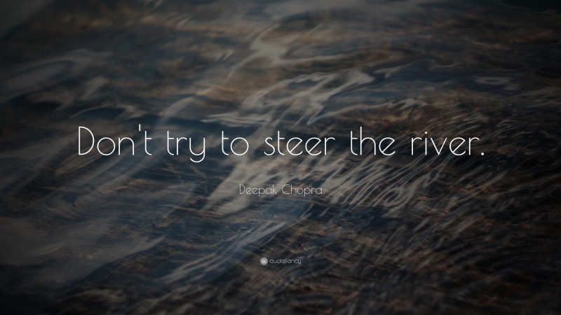 Deepak Chopra Quote: “Don't try to steer the river.”