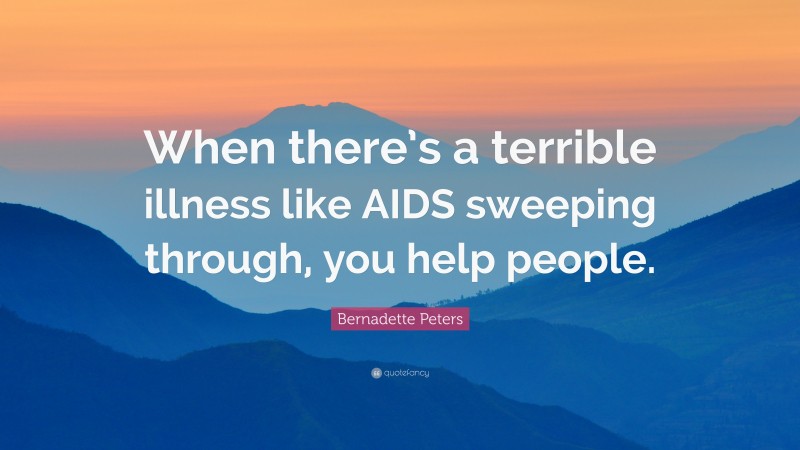 Bernadette Peters Quote: “When there’s a terrible illness like AIDS sweeping through, you help people.”