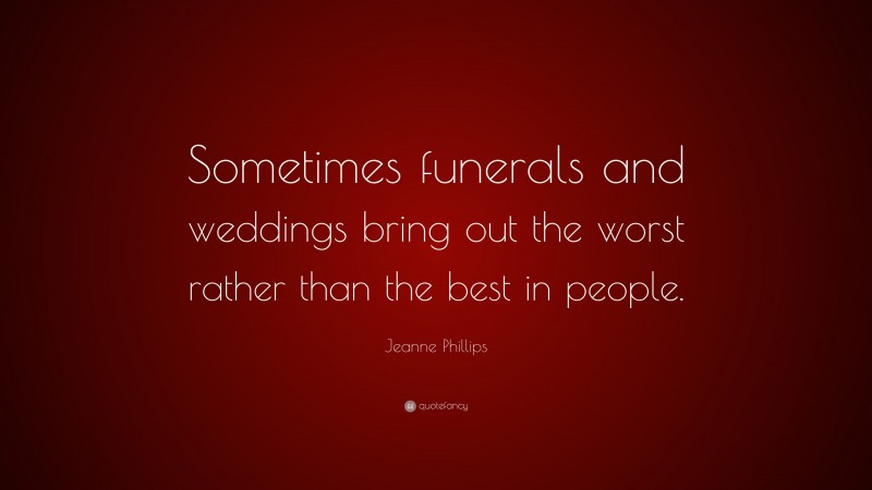 Jeanne Phillips Quote: “Sometimes funerals and weddings bring out the worst rather than the best in people.”