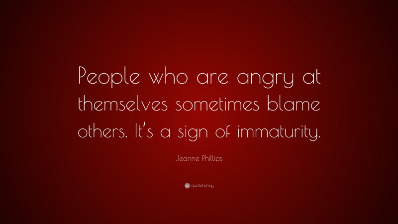 Jeanne Phillips Quote: “People who are angry at themselves sometimes blame others. It’s a sign of immaturity.”