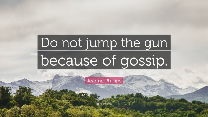 Jeanne Phillips Quote: “Do not jump the gun because of gossip.”