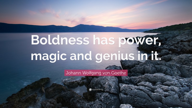 Johann Wolfgang von Goethe Quote: “Boldness has power, magic and genius in it.”