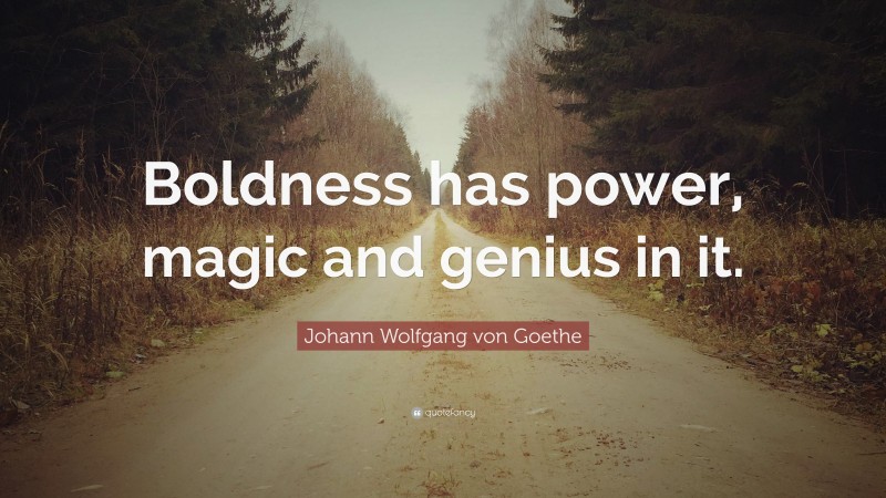 Johann Wolfgang von Goethe Quote: “Boldness has power, magic and genius in it.”