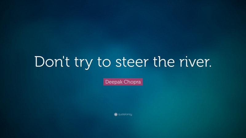 Deepak Chopra Quote: “Don't try to steer the river.”