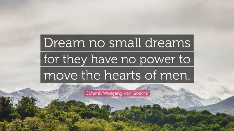 Johann Wolfgang von Goethe Quote: “Dream no small dreams for they have ...