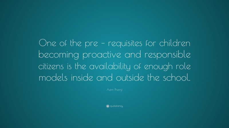 Azim Premji Quote: “One of the pre – requisites for children becoming proactive and responsible citizens is the availability of enough role models inside and outside the school.”