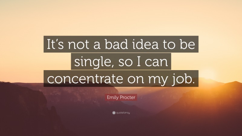 Emily Procter Quote: “It’s not a bad idea to be single, so I can concentrate on my job.”