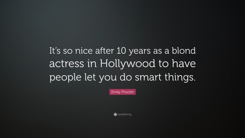 Emily Procter Quote: “It’s so nice after 10 years as a blond actress in Hollywood to have people let you do smart things.”