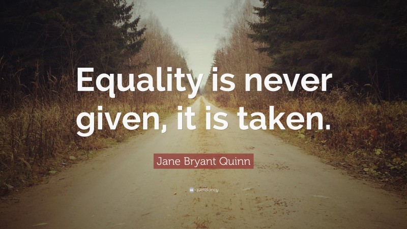 Jane Bryant Quinn Quote: “Equality is never given, it is taken.”