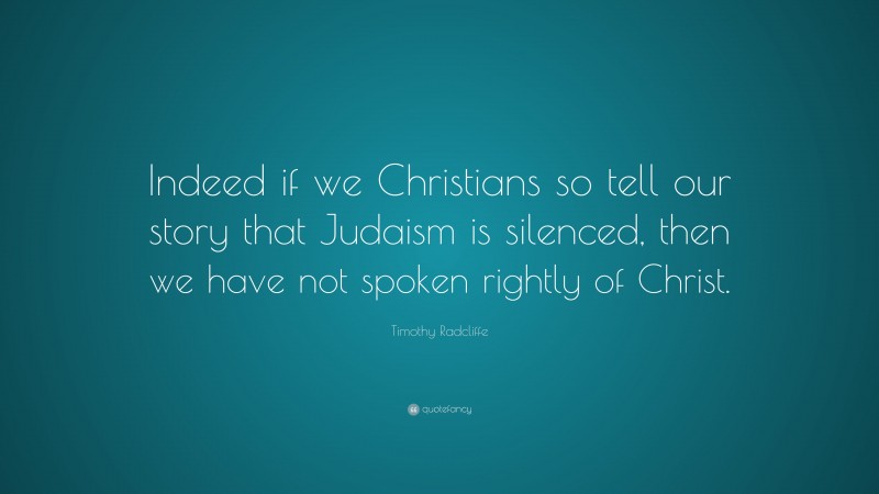 Timothy Radcliffe Quote: “Indeed if we Christians so tell our story that Judaism is silenced, then we have not spoken rightly of Christ.”