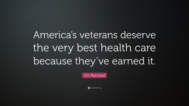 Jim Ramstad Quote: “America’s veterans deserve the very best health care because they’ve earned it.”
