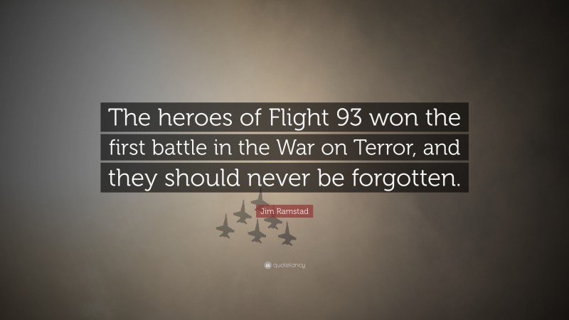 Jim Ramstad Quote: “The heroes of Flight 93 won the first battle in the War on Terror, and they should never be forgotten.”