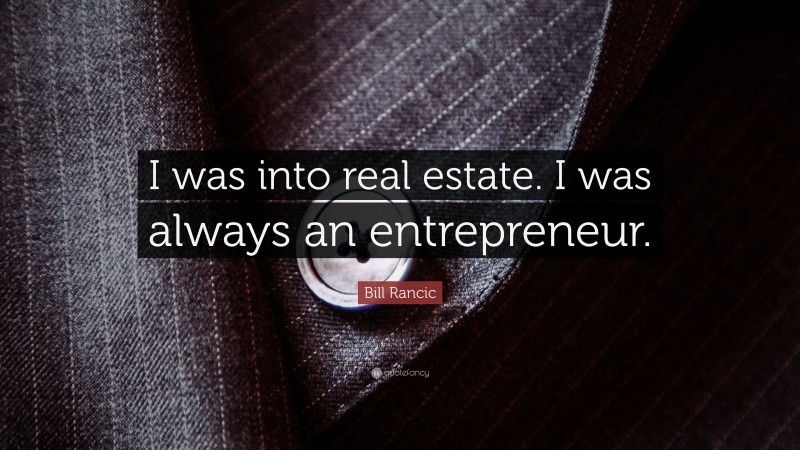 Bill Rancic Quote: “I was into real estate. I was always an entrepreneur.”