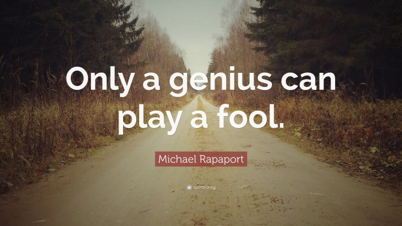 Michael Rapaport Quote: “Only a genius can play a fool.”