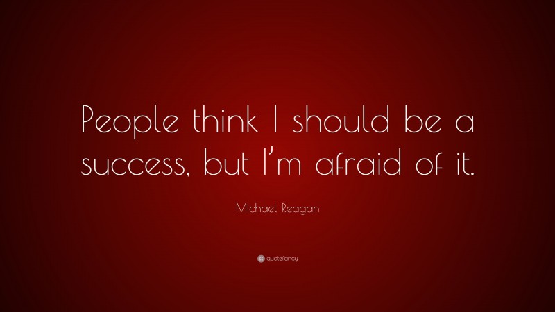 Michael Reagan Quote: “People think I should be a success, but I’m afraid of it.”