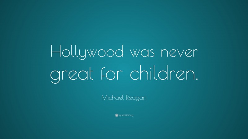 Michael Reagan Quote: “Hollywood was never great for children.”