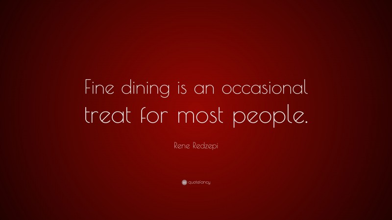 Rene Redzepi Quote: “Fine dining is an occasional treat for most people.”