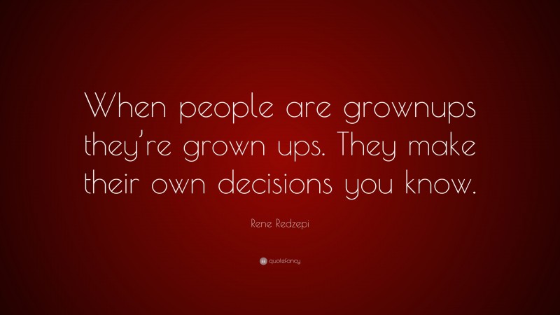 Rene Redzepi Quote: “When people are grownups they’re grown ups. They make their own decisions you know.”