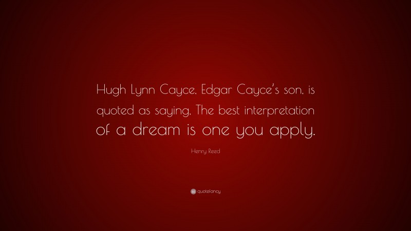 Henry Reed Quote: “Hugh Lynn Cayce, Edgar Cayce’s son, is quoted as saying, The best interpretation of a dream is one you apply.”